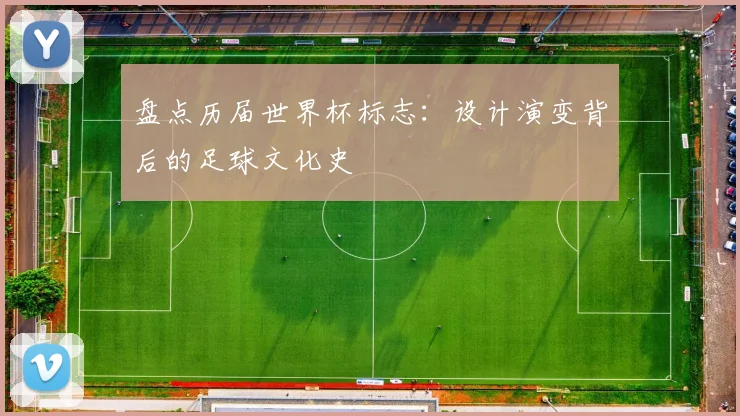 盘点历届世界杯标志：设计演变背后的足球文化史