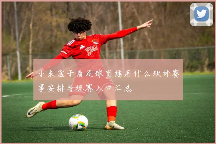 小米盒子看足球直播用什么软件赛事安排与观赛入口汇总