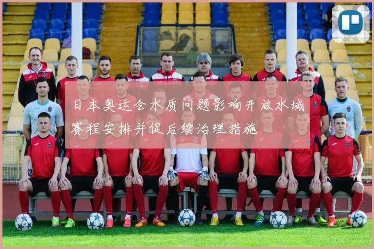日本奥运会水质问题影响开放水域赛程安排并促后续治理措施