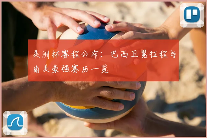 美洲杯赛程公布：巴西卫冕征程与南美豪强赛历一览